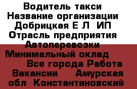 Водитель такси › Название организации ­ Добрицкая Е.Л, ИП › Отрасль предприятия ­ Автоперевозки › Минимальный оклад ­ 40 000 - Все города Работа » Вакансии   . Амурская обл.,Константиновский р-н